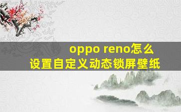 oppo reno怎么设置自定义动态锁屏壁纸